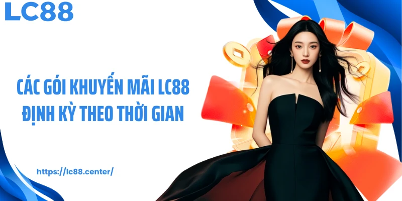 Khuyến Mãi LC88 Bùng Nổ Với Quỹ Ưu Đãi Hơn 5000 Tỷ 2 Các gói khuyến mãi LC88 định kỳ theo thời gian