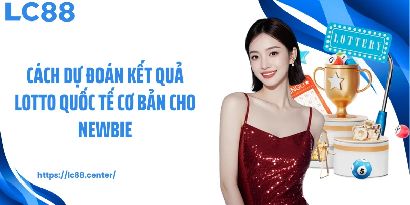Cách dự đoán kết quả lotto quốc tế cơ bản cho newbie