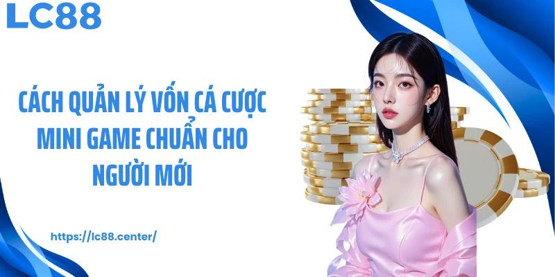 Cách quản lý vốn cá cược mini game chuẩn cho người mới