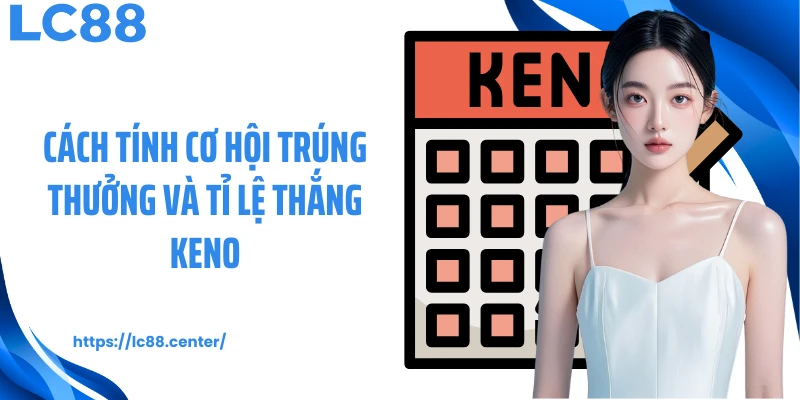 Cách tính cơ hội trúng thưởng và tỉ lệ thắng Keno