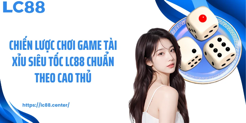Chiến lược chơi game tài xỉu siêu tốc LC88 chuẩn theo cao thủ