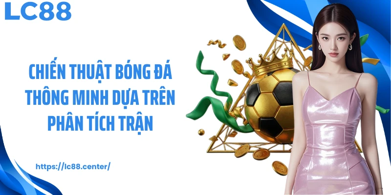Chiến thuật bóng đá thông minh dựa trên phân tích trận