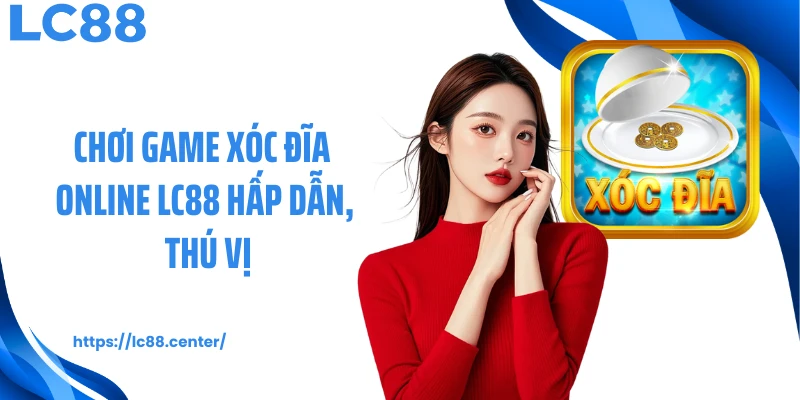 Chơi game xóc đĩa online LC88 hấp dẫn, thú vị