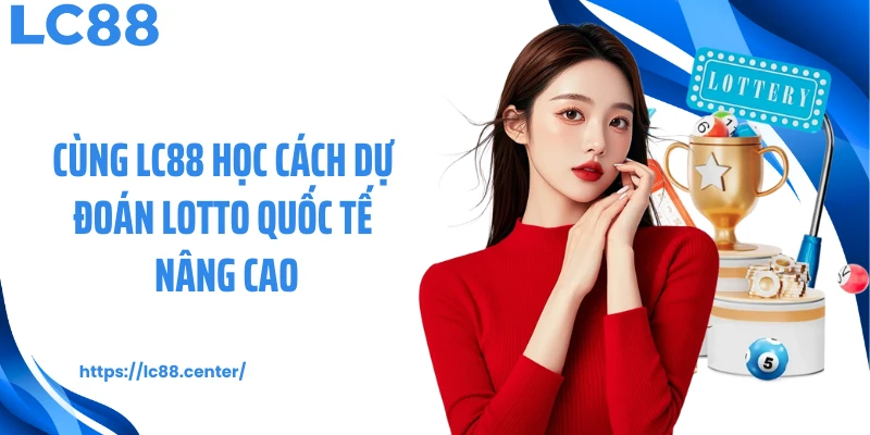 Cùng LC88 học cách dự đoán lotto quốc tế nâng cao