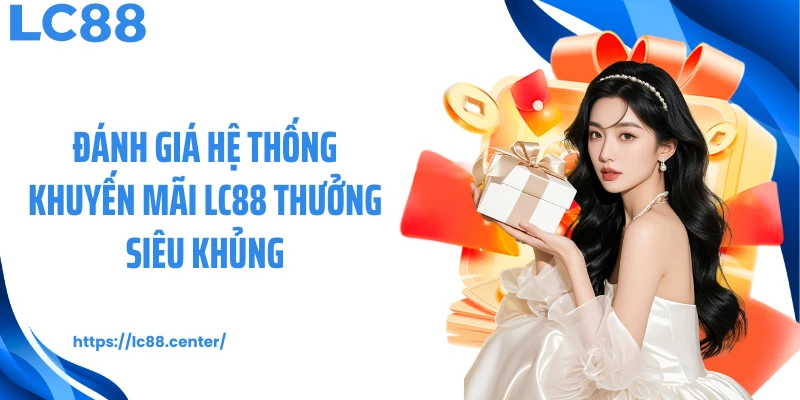 Khuyến Mãi LC88 Bùng Nổ Với Quỹ Ưu Đãi Hơn 5000 Tỷ 1 Đánh giá hệ thống khuyến mãi LC88 thưởng siêu khủng