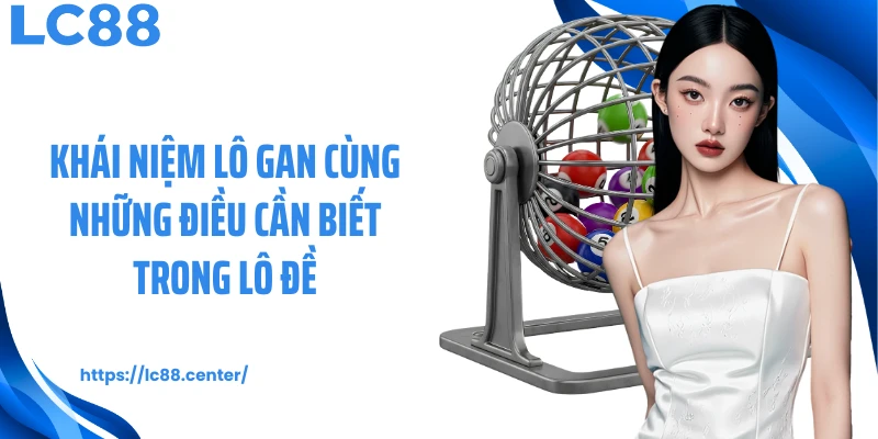 Khái niệm lô gan cùng những điều cần biết trong lô đề