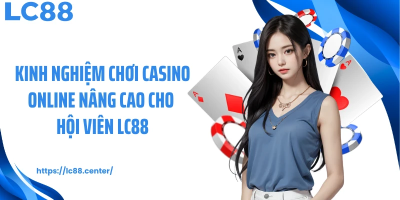 Kinh nghiệm chơi casino online nâng cao cho hội viên LC88