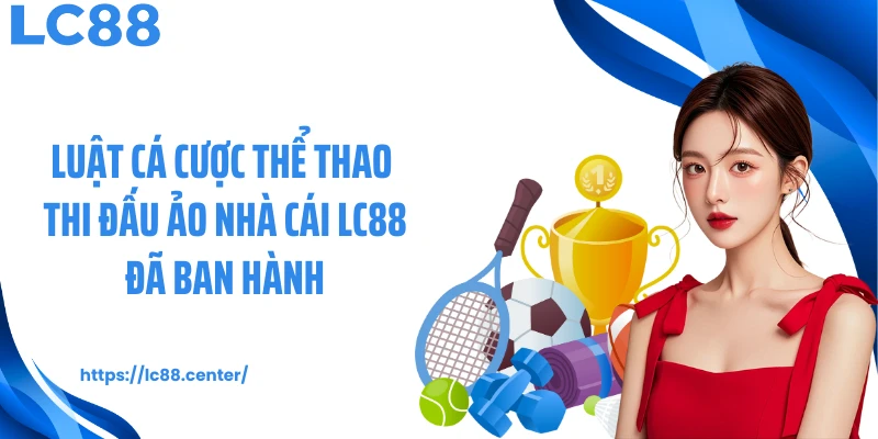 Thể Thao Ảo LC88: Sàn Cá Độ Hấp Dẫn, Hiện Đại Và Tối Ưu 2 Luật cá cược thể thao thi đấu ảo nhà cái LC88 đã ban hành