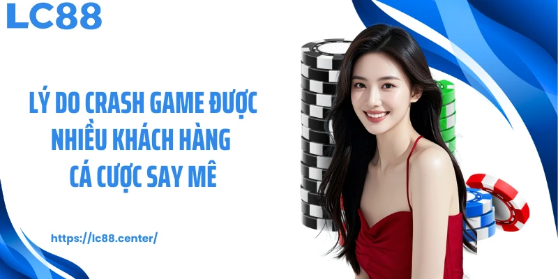 Crash Game Là Gì Và Cách Chơi Chuẩn Tại Nhà Cái LC88 2 Lý do crash game được nhiều khách hàng cá cược say mê
