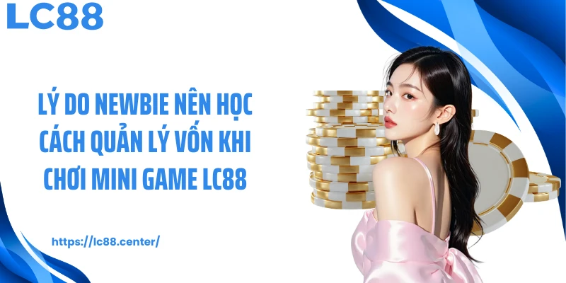 Lý do newbie nên học cách quản lý vốn khi chơi mini game LC88