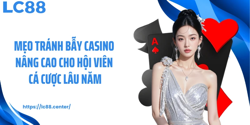 Mẹo tránh bẫy casino nâng cao cho hội viên cá cược lâu năm