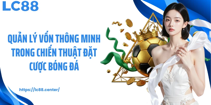 Quản lý vốn thông minh trong chiến thuật đặt cược bóng đá