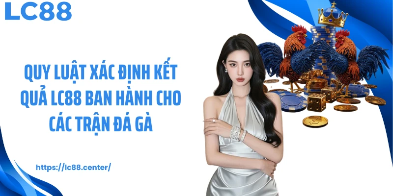 Luật Đá Gà Cơ Bản Tại LC88 Dành Cho Người Chơi Mới 3 Quy luật xác định kết quả LC88 ban hành cho các trận đá gà