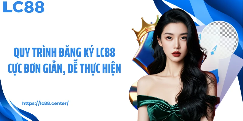 Quy trình đăng ký LC88 cực đơn giản, dễ thực hiện