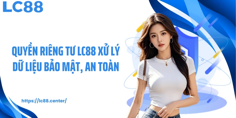 Quyền riêng tư LC88 xử lý dữ liệu bảo mật, an toàn