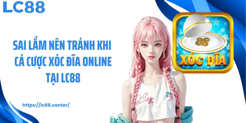Sai lầm nên tránh khi cá cược xóc đĩa online tại LC88