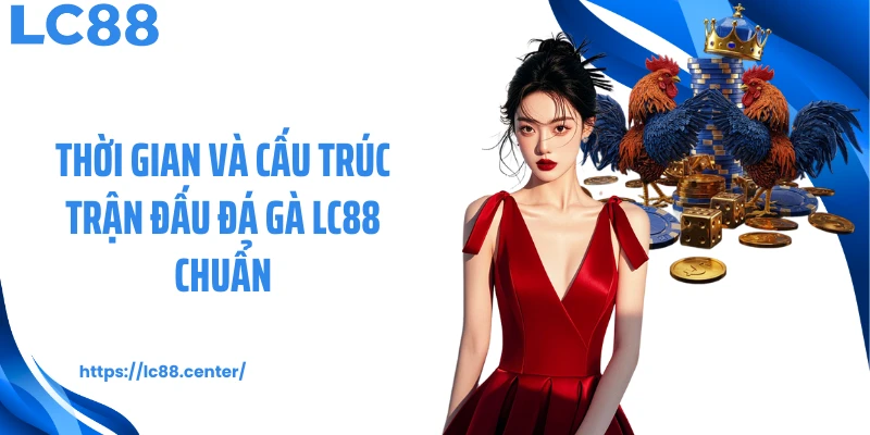 Luật Đá Gà Cơ Bản Tại LC88 Dành Cho Người Chơi Mới 2 Thời gian và cấu trúc trận đấu đá gà LC88 chuẩn