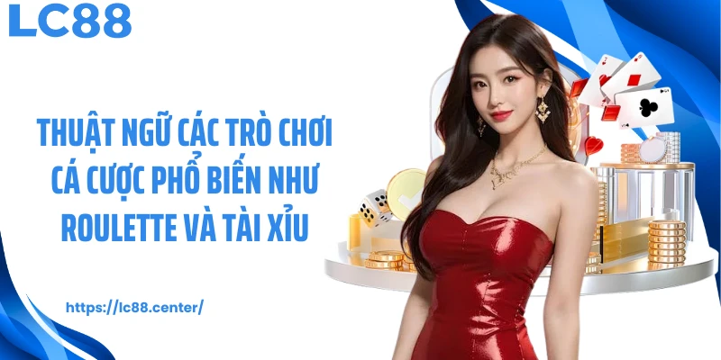 Thuật ngữ các trò chơi cá cược phổ biến như roulette và tài xỉu
