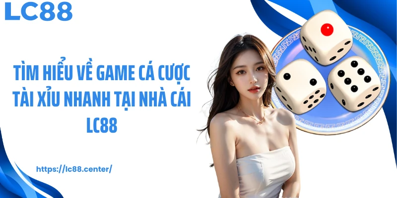 Tìm hiểu về game cá cược tài xỉu nhanh tại nhà cái LC88
