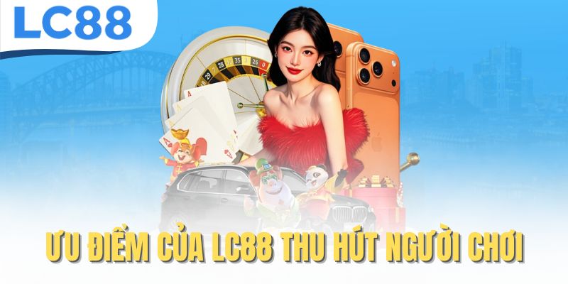 LC88 – Link Chính Thức LC88.COM | Đăng Ký Nhanh + Nhận 88K 21 Ưu điểm của LC88 thu hút người chơi